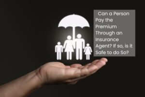 Can a Person Pay the Premium Through an Insurance Agent? If so, is it Safe to do So?