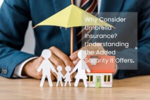 Why Consider Umbrella Insurance? Understanding the Added Security It Offers.