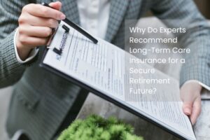 Why Do Experts Recommend Long-Term Care Insurance for a Secure Retirement Future?